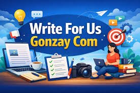 Write for Us Gonzay Com: A Complete Guide for Guest Contributors